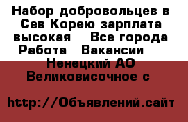 Набор добровольцев в Сев.Корею.зарплата высокая. - Все города Работа » Вакансии   . Ненецкий АО,Великовисочное с.